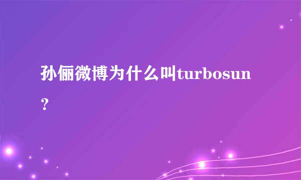 孙俪微博为什么叫turbosun？