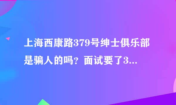 上海西康路379号绅士俱乐部是骗人的吗？面试要了300块ic卡费用来自，还要1000