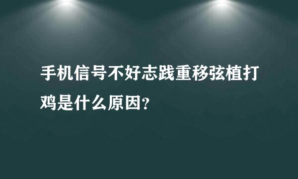 手机信号不好志践重移弦植打鸡是什么原因？