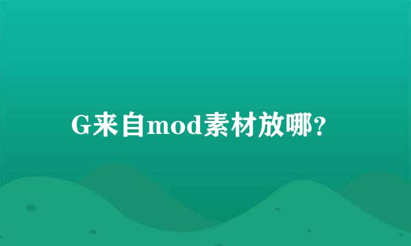 G来自mod素材放哪？