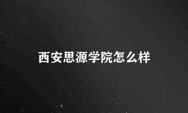 西安思源学院怎么样