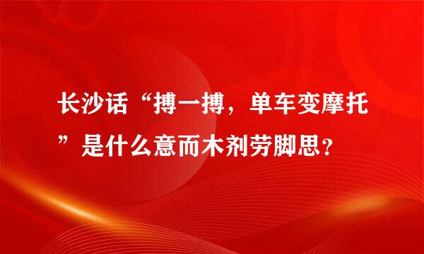 长沙话“搏一搏，单车变摩托”是什么意而木剂劳脚思？