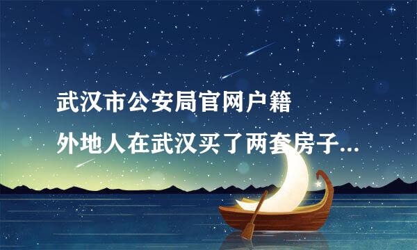 武汉市公安局官网户籍   外地人在武汉买了两套房子每套房子都没有达到一百个平方可以在来自武汉市落户吗