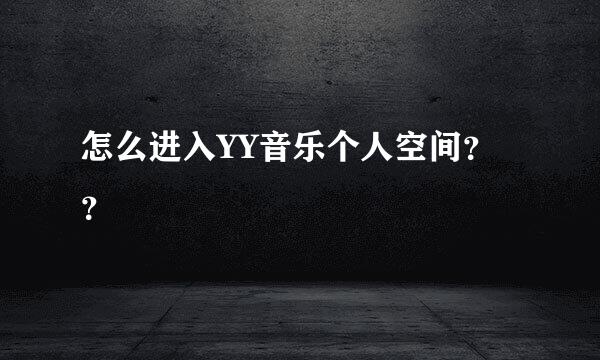 怎么进入YY音乐个人空间？？