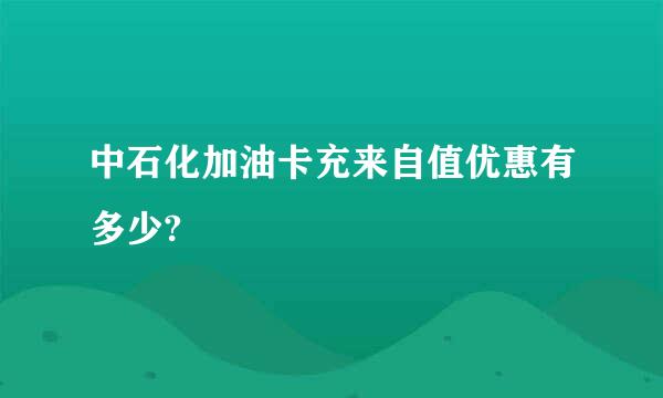 中石化加油卡充来自值优惠有多少?