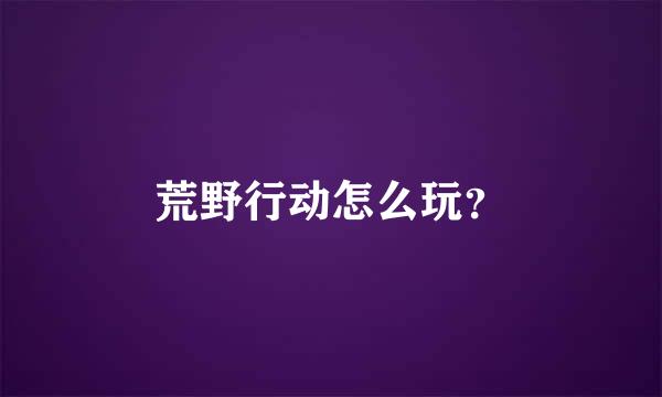 荒野行动怎么玩？