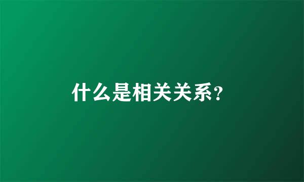 什么是相关关系？