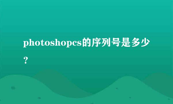 photoshopcs的序列号是多少？