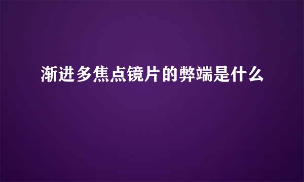 渐进多焦点镜片的弊端是什么