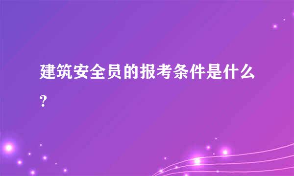 建筑安全员的报考条件是什么?