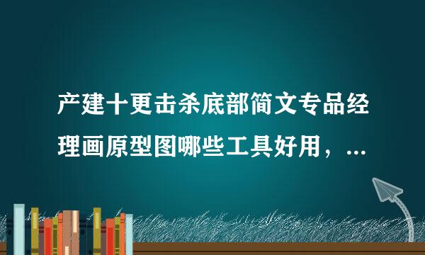 产建十更击杀底部简文专品经理画原型图哪些工具好用，来自求推荐～