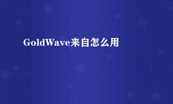 GoldWave来自怎么用