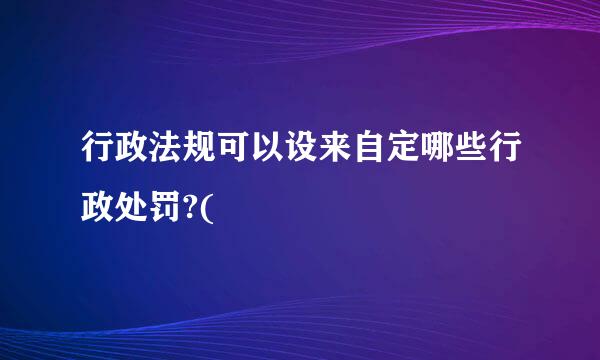 行政法规可以设来自定哪些行政处罚?(