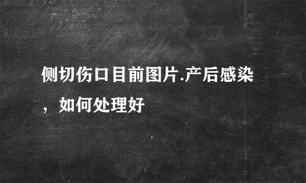 侧切伤口目前图片.产后感染，如何处理好