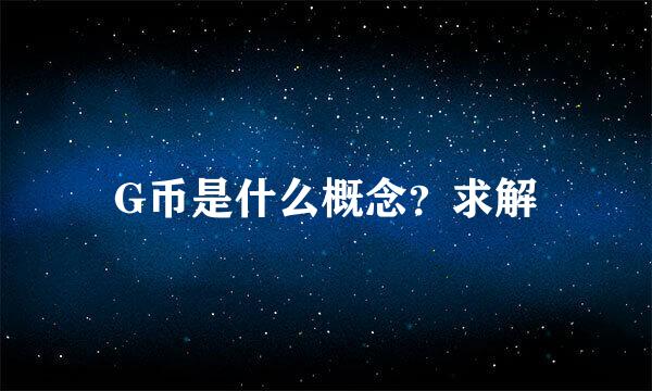 G币是什么概念？求解