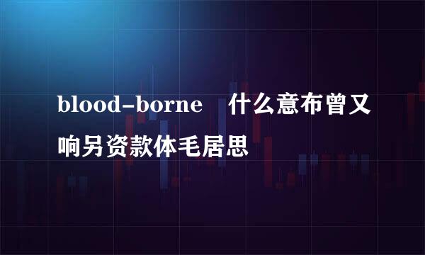 blood-borne 什么意布曾又响另资款体毛居思