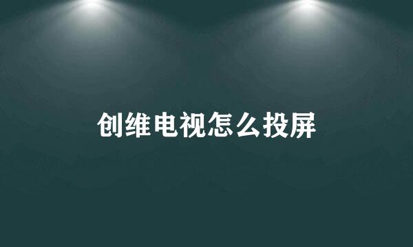 创维电视怎么投屏