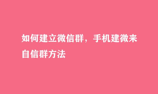 如何建立微信群，手机建微来自信群方法