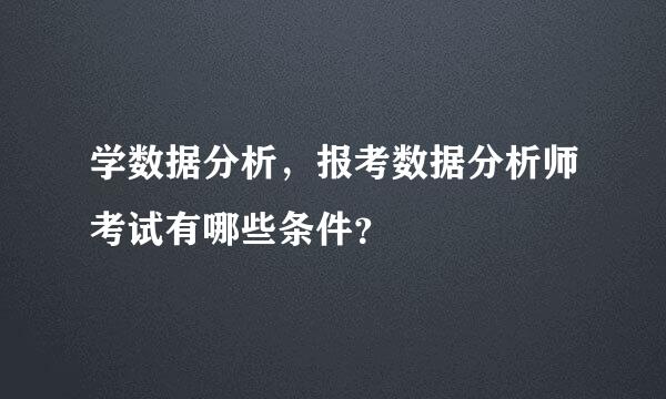 学数据分析，报考数据分析师考试有哪些条件？