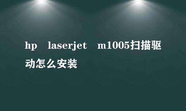 hp laserjet m1005扫描驱动怎么安装