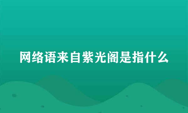 网络语来自紫光阁是指什么