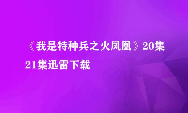 《我是特种兵之火凤凰》20集21集迅雷下载