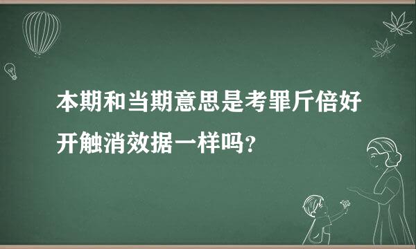 本期和当期意思是考罪斤倍好开触消效据一样吗？