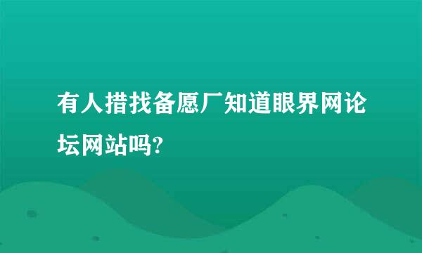 有人措找备愿厂知道眼界网论坛网站吗?