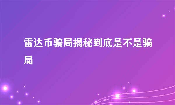 雷达币骗局揭秘到底是不是骗局