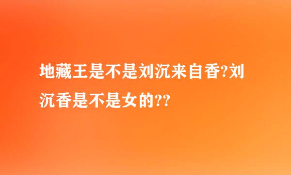 地藏王是不是刘沉来自香?刘沉香是不是女的??