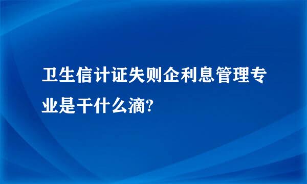 卫生信计证失则企利息管理专业是干什么滴?