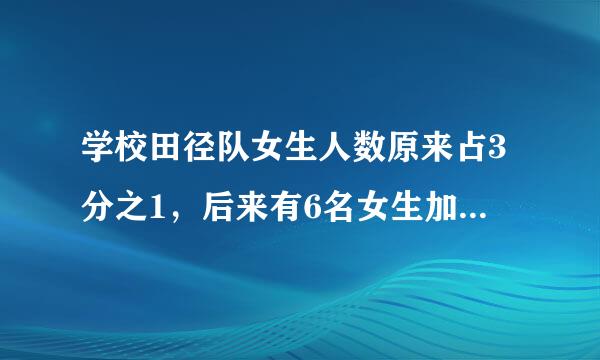 学校田径队女生人数原来占3分之1，后来有6名女生加入，这样女生人数就占田径队总人数的9分之4。现在田径队女生虽争染示族他扬皇的在有多少人？？？