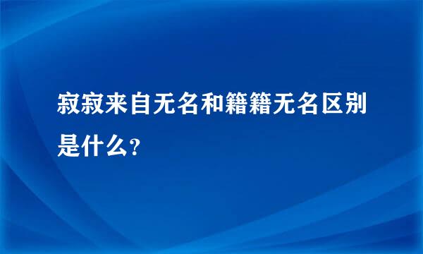 寂寂来自无名和籍籍无名区别是什么？