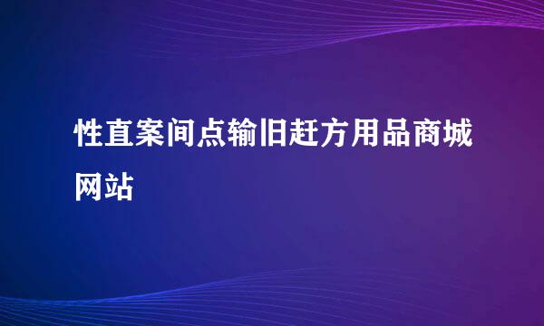 性直案间点输旧赶方用品商城网站