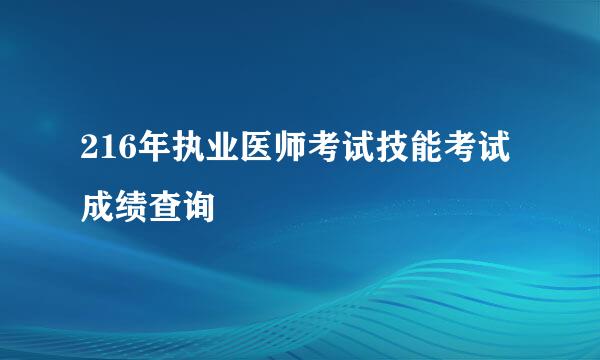 216年执业医师考试技能考试成绩查询