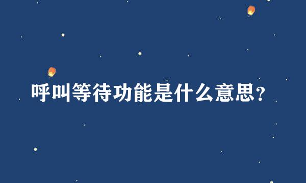 呼叫等待功能是什么意思？