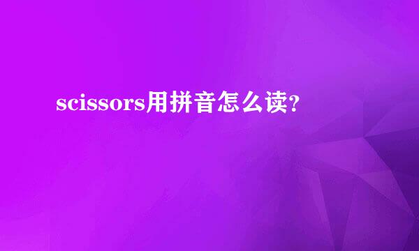 scissors用拼音怎么读？