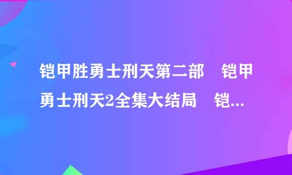 铠甲胜勇士刑天第二部 铠甲勇士刑天2全集大结局 铠甲勇士刑天后传30-60集土豆网播放