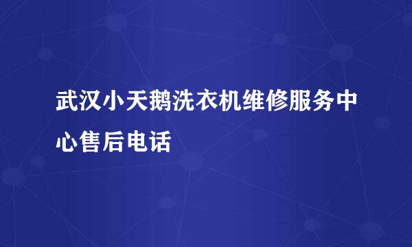 武汉小天鹅洗衣机维修服务中心售后电话