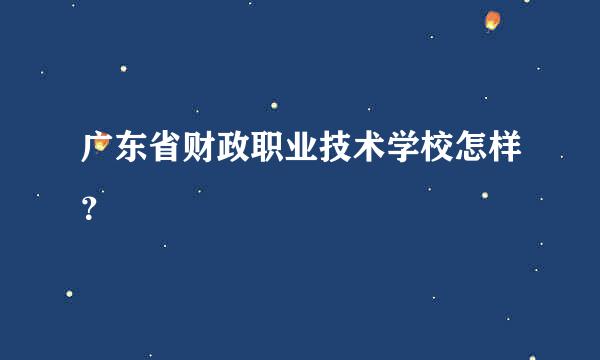 广东省财政职业技术学校怎样？