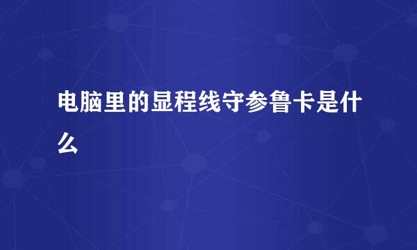 电脑里的显程线守参鲁卡是什么