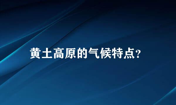 黄土高原的气候特点？