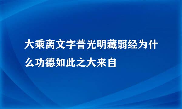 大乘离文字普光明藏弱经为什么功德如此之大来自