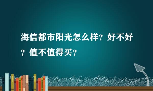 海信都市阳光怎么样？好不好？值不值得买？