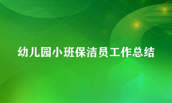 幼儿园小班保洁员工作总结