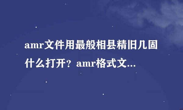 amr文件用最般相县精旧几固什么打开？amr格式文件打开方法介绍