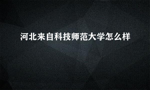 河北来自科技师范大学怎么样