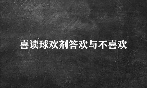 喜读球欢剂答欢与不喜欢