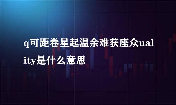 q可距卷星起温余难获座众uality是什么意思