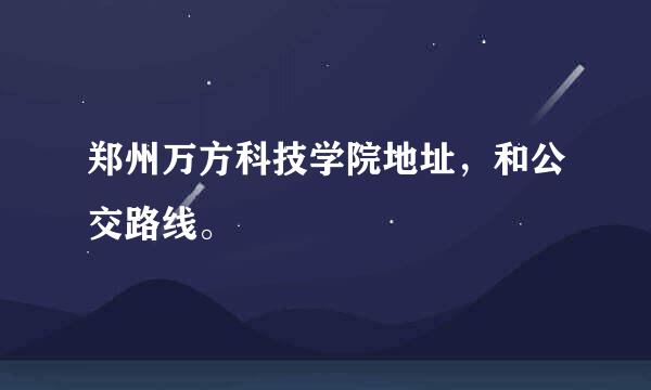 郑州万方科技学院地址，和公交路线。